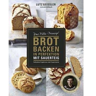 Das Plötz-Prinzip! Vollendete Ergebnisse statt Experimente - 60 Brotklassiker - Lutz Geisslers Brotbacksensation mit einer einfa