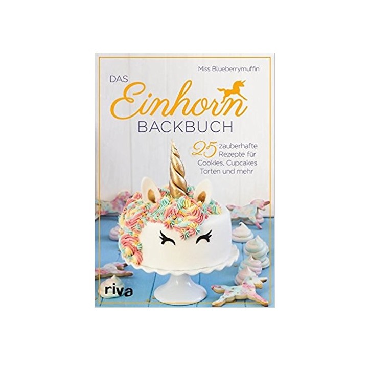 Das Einhorn Backbuch - 25 zauberhafte Rezepte für Cookies, Cupcakes, Torten und mehr