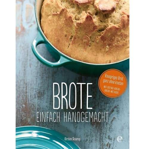 Brote, einfach handgemacht: Das No-Knead- Bread - ganz ohne kneten Backbuch