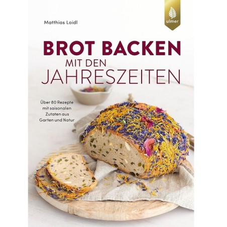 Brot Backen mit den Jahreszeiten - Über 80 Rezepte mit saisonalen Zutaten aus Garten und Natur