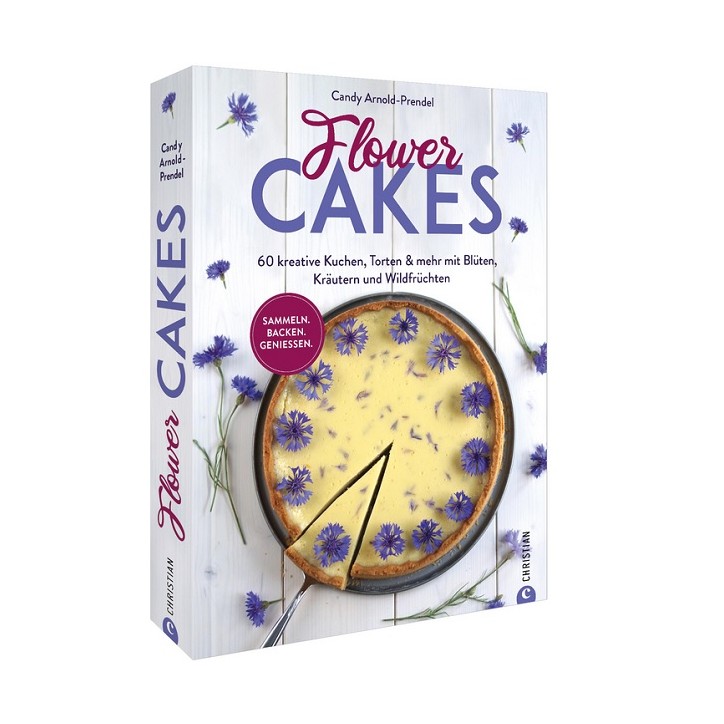 Flower Cakes - 60 kreative Kuchen, Torten & mehr mit Blüten, Kräutern und Wildfrüchten