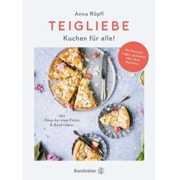 Teigliebe Kuchen für alle! Kuchen für alle! Ob klassisch, vegan, glutenfrei oder ohne Backofen von Anna Röpfl