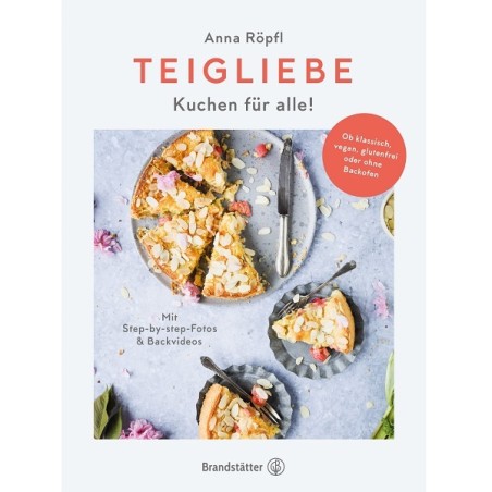 Teigliebe Kuchen für alle! Kuchen für alle! Ob klassisch, vegan, glutenfrei oder ohne Backofen von Anna Röpfl